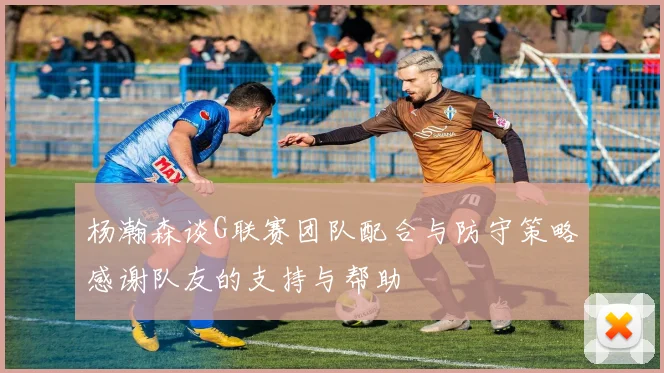 杨瀚森谈G联赛团队配合与防守策略感谢队友的支持与帮助