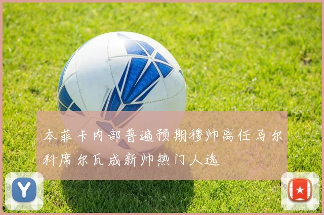 本菲卡内部普遍预期穆帅离任马尔科席尔瓦成新帅热门人选