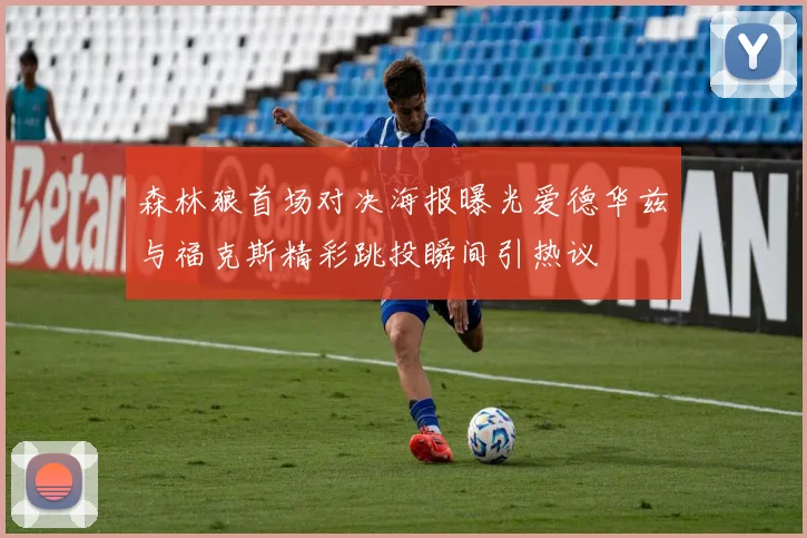 森林狼首场对决海报曝光爱德华兹与福克斯精彩跳投瞬间引热议
