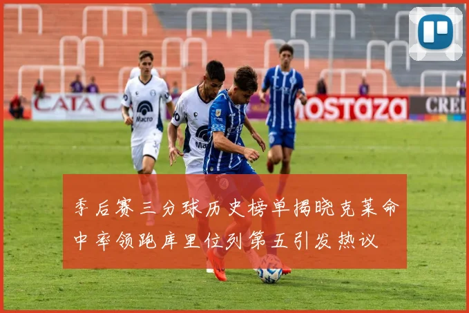 季后赛三分球历史榜单揭晓克莱命中率领跑库里位列第五引发热议