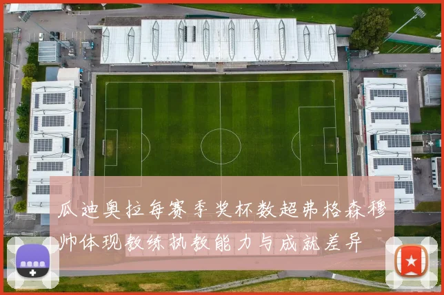 瓜迪奥拉每赛季奖杯数超弗格森穆帅体现教练执教能力与成就差异