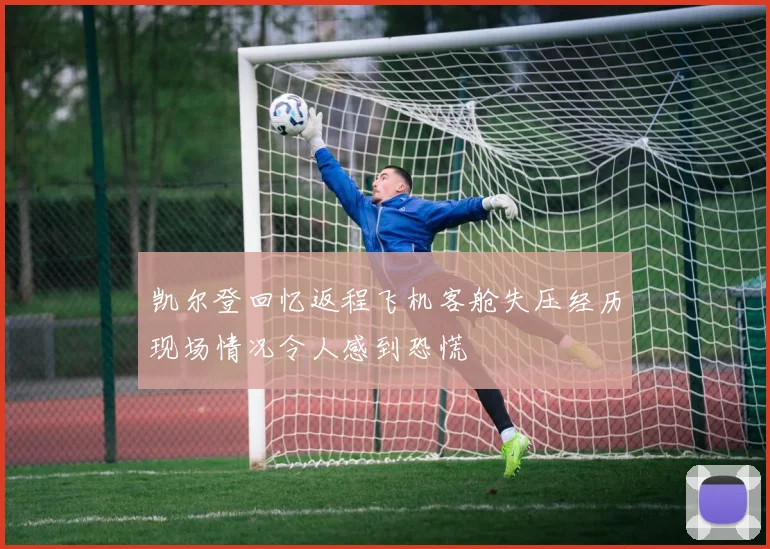 凯尔登回忆返程飞机客舱失压经历现场情况令人感到恐慌