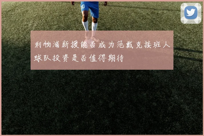 利物浦新援能否成为范戴克接班人球队投资是否值得期待