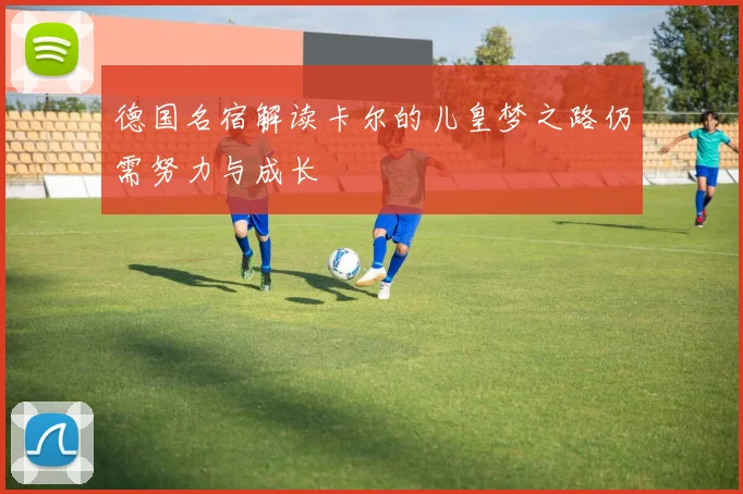 德国名宿解读卡尔的儿皇梦之路仍需努力与成长