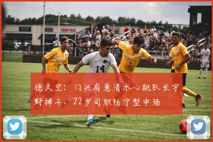 德天空：门兴有意清水心跳队长宇野禅斗，22岁司职防守型中场
